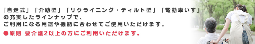 「自走式」「介助型」「リクライニング・ティルト型」「電動車いす」 の充実したラインナップで、 ご利用になる用途や機能に合わ